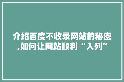 介绍百度不收录网站的秘密,如何让网站顺利“入列”