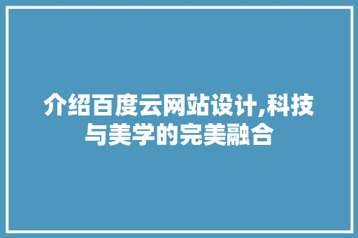 介绍百度云网站设计,科技与美学的完美融合