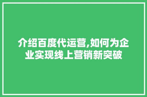 介绍百度代运营,如何为企业实现线上营销新突破