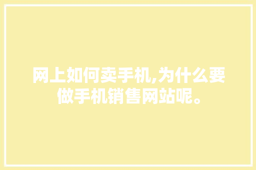 网上如何卖手机,为什么要做手机销售网站呢。 SEO关键词 网上如何卖手机,为什么要做手机销售网站呢。 网上如何卖手机,为什么要做手机销售网站呢。 SEO关键词