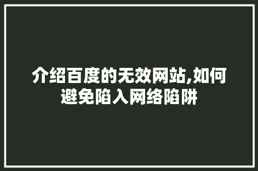 介绍百度的无效网站,如何避免陷入网络陷阱