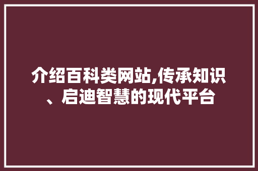 介绍百科类网站,传承知识、启迪智慧的现代平台