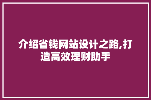 介绍省钱网站设计之路,打造高效理财助手 介绍省钱网站设计之路,打造高效理财助手 网站建设公司