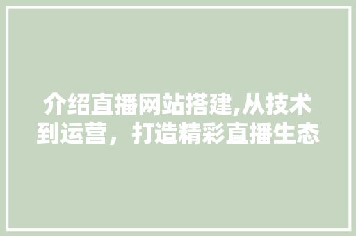 介绍直播网站搭建,从技术到运营，打造精彩直播生态圈