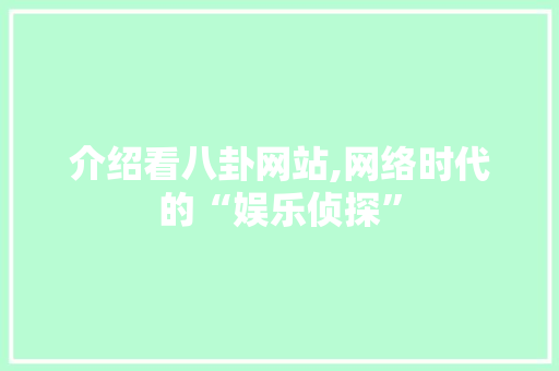 介绍看八卦网站,网络时代的“娱乐侦探” 介绍看八卦网站,网络时代的“娱乐侦探” 百度SEO