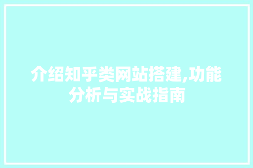 介绍知乎类网站搭建,功能分析与实战指南 介绍知乎类网站搭建,功能分析与实战指南 神马SEO