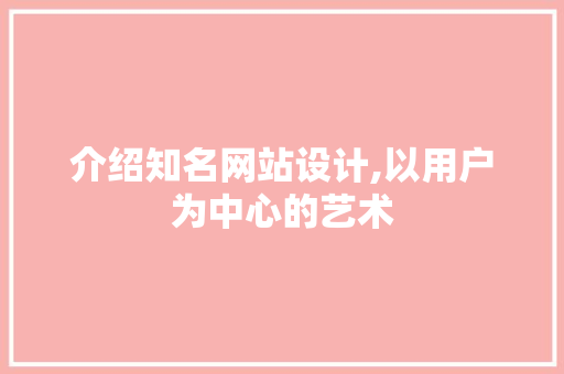 介绍知名网站设计,以用户为中心的艺术 介绍知名网站设计,以用户为中心的艺术 网站建设公司