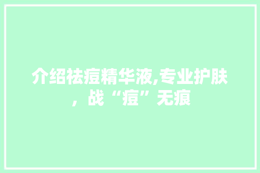 介绍祛痘精华液,专业护肤，战“痘”无痕 介绍祛痘精华液,专业护肤，战“痘”无痕 神马SEO