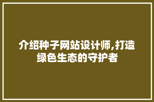 介绍种子网站设计师,打造绿色生态的守护者 介绍种子网站设计师,打造绿色生态的守护者 神马SEO