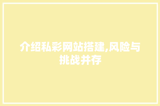 介绍私彩网站搭建,风险与挑战并存