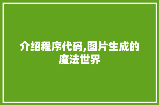 介绍程序代码,图片生成的魔法世界