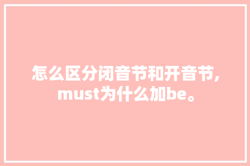怎么区分闭音节和开音节,must为什么加be。