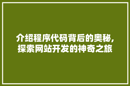 介绍程序代码背后的奥秘,探索网站开发的神奇之旅 介绍程序代码背后的奥秘,探索网站开发的神奇之旅 搜狗SEO