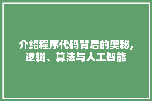 介绍程序代码背后的奥秘,逻辑、算法与人工智能 介绍程序代码背后的奥秘,逻辑、算法与人工智能 神马SEO