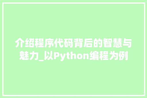 介绍程序代码背后的智慧与魅力_以Python编程为例