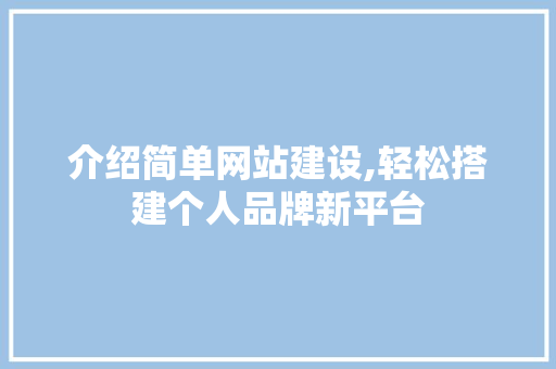 介绍简单网站建设,轻松搭建个人品牌新平台