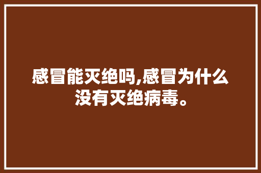 感冒能灭绝吗,感冒为什么没有灭绝病毒。