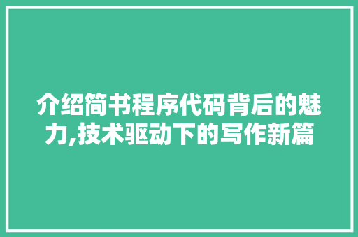 介绍简书程序代码背后的魅力,技术驱动下的写作新篇章