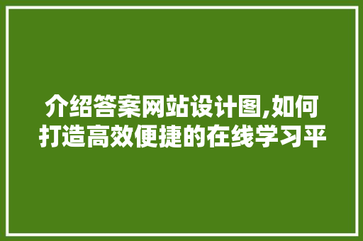 介绍答案网站设计图,如何打造高效便捷的在线学习平台