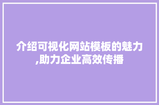 介绍可视化网站模板的魅力,助力企业高效传播