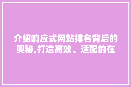 介绍响应式网站排名背后的奥秘,打造高效、适配的在线平台