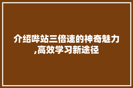 介绍哔站三倍速的神奇魅力,高效学习新途径