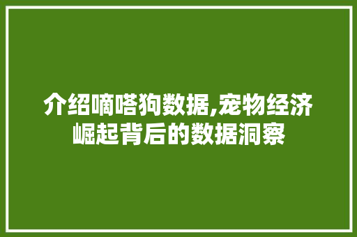 介绍嘀嗒狗数据,宠物经济崛起背后的数据洞察 介绍嘀嗒狗数据,宠物经济崛起背后的数据洞察 搜狗SEO