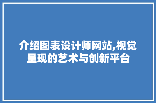 介绍图表设计师网站,视觉呈现的艺术与创新平台