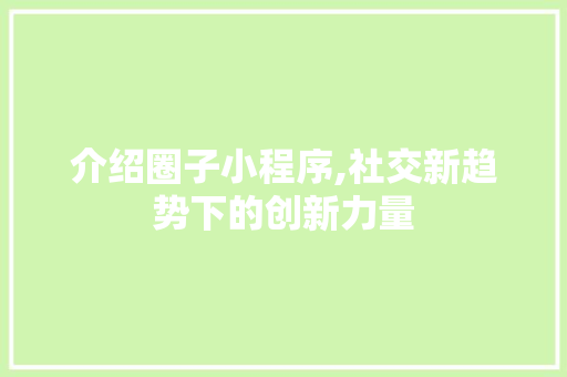 介绍圈子小程序,社交新趋势下的创新力量