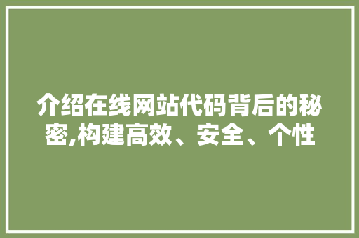 介绍在线网站代码背后的秘密,构建高效、安全、个性化的网络世界