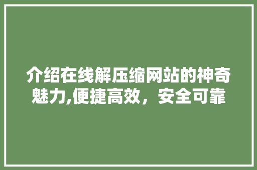 介绍在线解压缩网站的神奇魅力,便捷高效，安全可靠