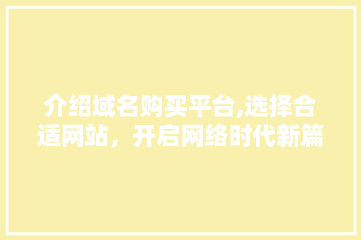 介绍域名购买平台,选择合适网站，开启网络时代新篇章 介绍域名购买平台,选择合适网站，开启网络时代新篇章 SEO关键词