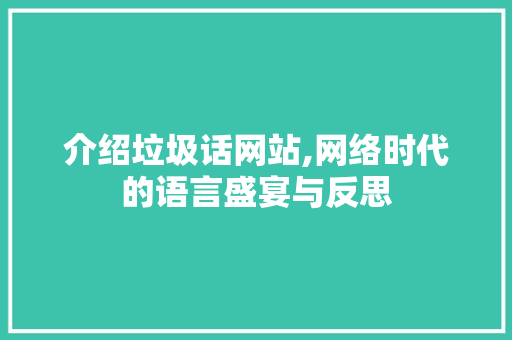介绍垃圾话网站,网络时代的语言盛宴与反思 介绍垃圾话网站,网络时代的语言盛宴与反思 神马SEO