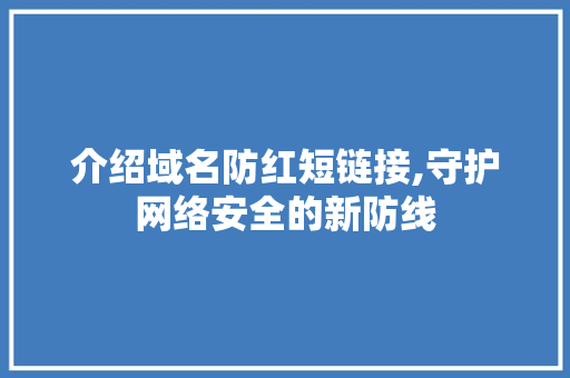 介绍域名防红短链接,守护网络安全的新防线