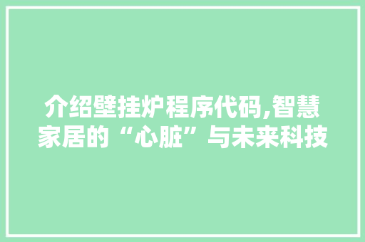 介绍壁挂炉程序代码,智慧家居的“心脏”与未来科技的趋势