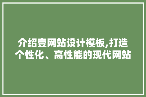 介绍壹网站设计模板,打造个性化、高性能的现代网站