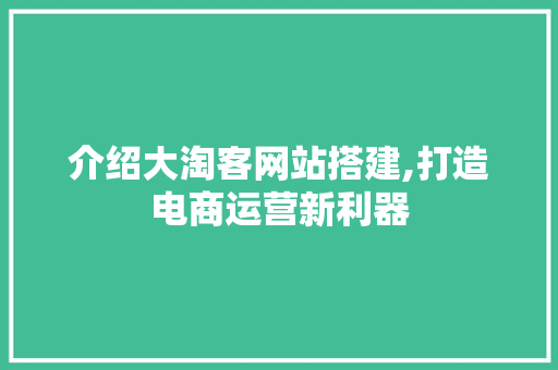 介绍大淘客网站搭建,打造电商运营新利器