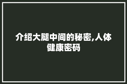 介绍大腿中间的秘密,人体健康密码