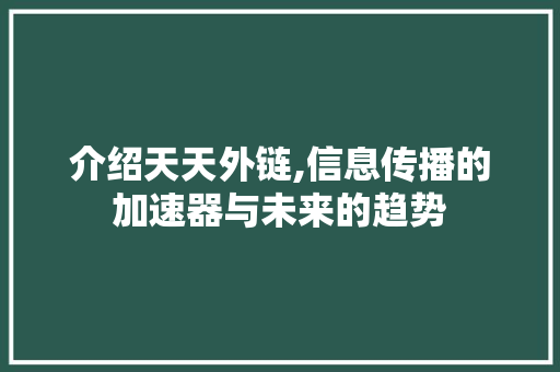 介绍天天外链,信息传播的加速器与未来的趋势