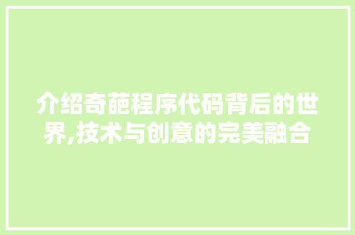 介绍奇葩程序代码背后的世界,技术与创意的完美融合 介绍奇葩程序代码背后的世界,技术与创意的完美融合 百度SEO