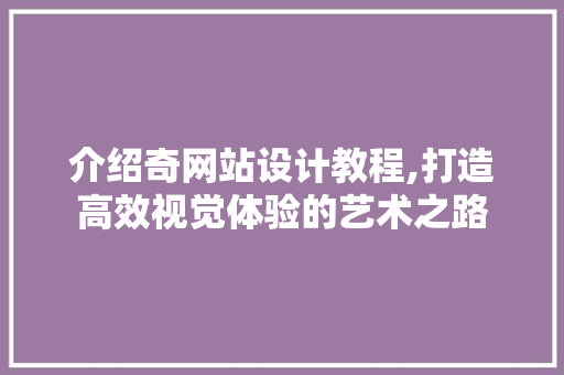 介绍奇网站设计教程,打造高效视觉体验的艺术之路