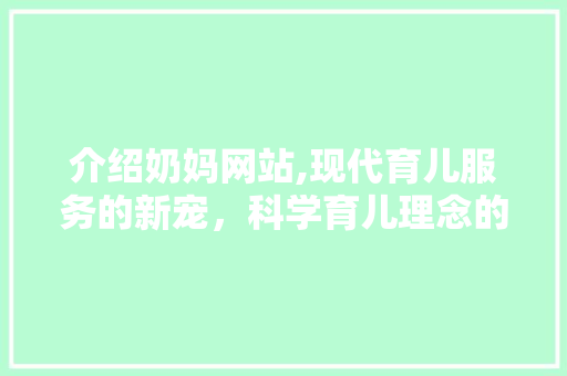 介绍奶妈网站,现代育儿服务的新宠，科学育儿理念的创新方法