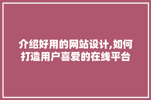 介绍好用的网站设计,如何打造用户喜爱的在线平台