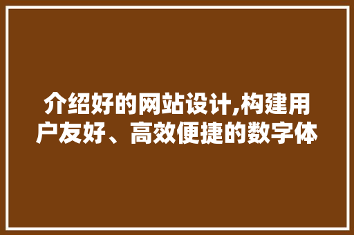 介绍好的网站设计,构建用户友好、高效便捷的数字体验 介绍好的网站设计,构建用户友好、高效便捷的数字体验 百度SEO