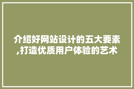 介绍好网站设计的五大要素,打造优质用户体验的艺术