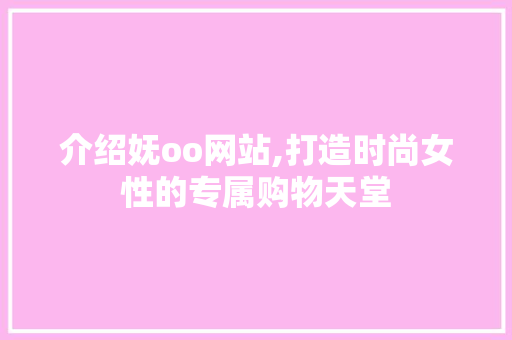 介绍妩oo网站,打造时尚女性的专属购物天堂