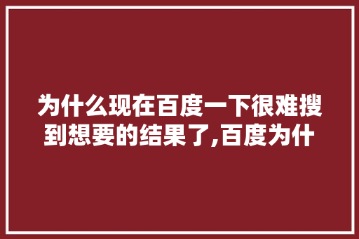为什么现在百度一下很难搜到想要的结果了,百度为什么搜去不了广告。 为什么现在百度一下很难搜到想要的结果了,百度为什么搜去不了广告。 搜狗SEO