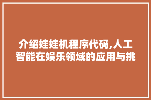 介绍娃娃机程序代码,人工智能在娱乐领域的应用与挑战 介绍娃娃机程序代码,人工智能在娱乐领域的应用与挑战 SEO关键词
