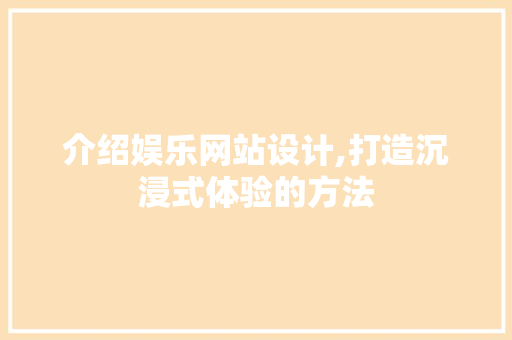 介绍娱乐网站设计,打造沉浸式体验的方法 介绍娱乐网站设计,打造沉浸式体验的方法 百度SEO