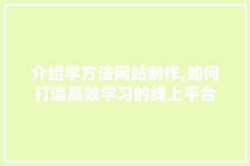 介绍学方法网站制作,如何打造高效学习的线上平台